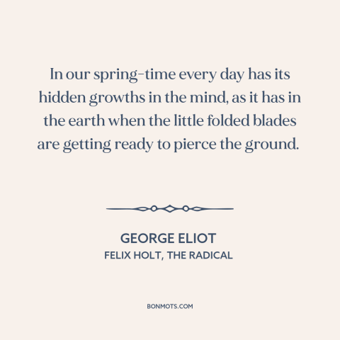 A quote by George Eliot about youth: “In our spring-time every day has its hidden growths in the mind, as it…”