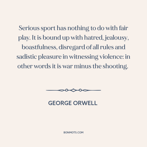 A quote by George Orwell about sports: “Serious sport has nothing to do with fair play. It is bound up with…”