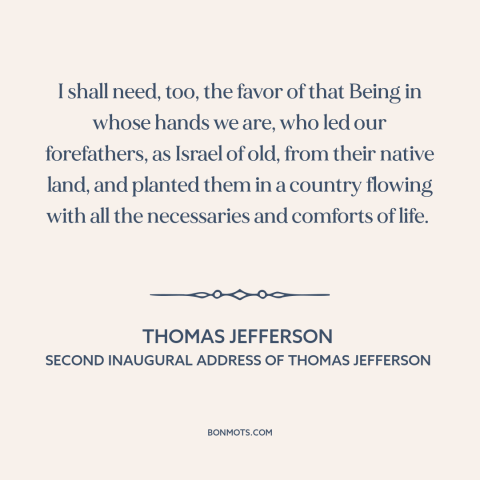 A quote by Thomas Jefferson about America and Israel: “I shall need, too, the favor of that Being in whose hands we are…”