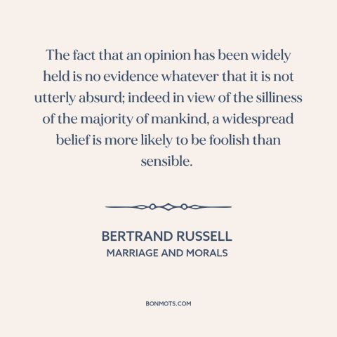 A quote by Bertrand Russell about unfounded beliefs: “The fact that an opinion has been widely held is no evidence whatever…”