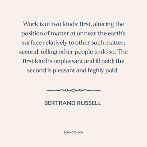 A quote by Bertrand Russell about work: “Work is of two kinds: first, altering the position of matter at or near…”