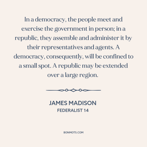 A quote by James Madison about republic vs. democracy: “In a democracy, the people meet and exercise the government in…”