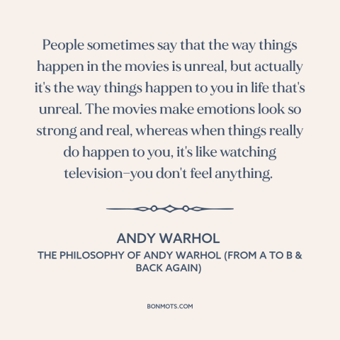 A quote by Andy Warhol about movies: “People sometimes say that the way things happen in the movies is unreal, but…”