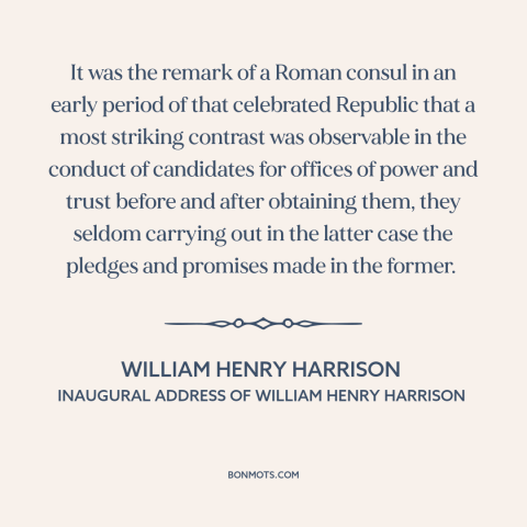 A quote by William Henry Harrison about campaign promises: “It was the remark of a Roman consul in an early period of that…”