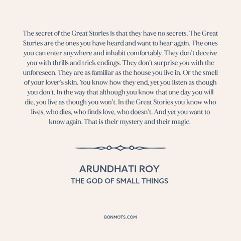 A quote by Arundhati Roy about stories: “The secret of the Great Stories is that they have no secrets. The Great…”