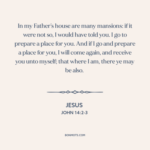 A quote by Jesus about heaven: “In my Father's house are many mansions: if it were not so, I would have told you.”