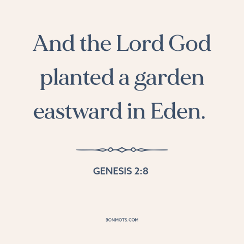 A quote from The Bible about garden of eden: “And the Lord God planted a garden eastward in Eden.”