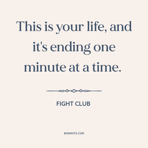 A quote from Fight Club about carpe diem: “This is your life, and it's ending one minute at a time.”