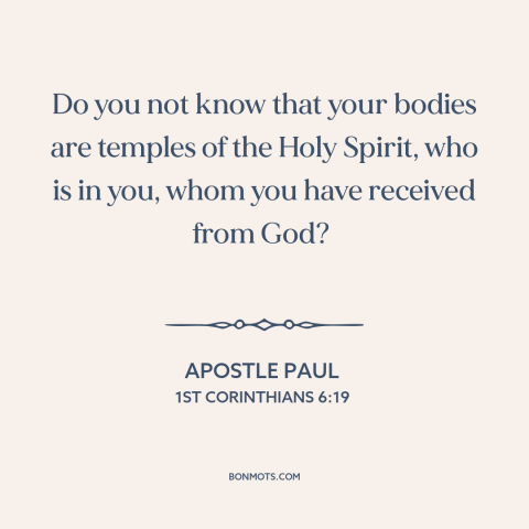 A quote by Apostle Paul about body as a temple: “Do you not know that your bodies are temples of the Holy Spirit, who…”