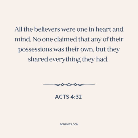 A quote from The Bible about sharing: “All the believers were one in heart and mind. No one claimed that any…”