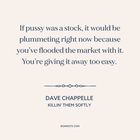 A quote by Dave Chappelle about chastity: “If pussy was a stock, it would be plummeting right now because you’ve flooded…”