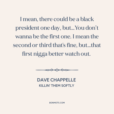 A quote by Dave Chappelle about black president: “I mean, there could be a black president one day, but…You don’t wanna be…”