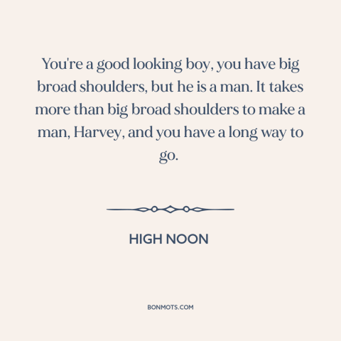 A quote from High Noon about being a man: “You're a good looking boy, you have big broad shoulders, but he is a…”