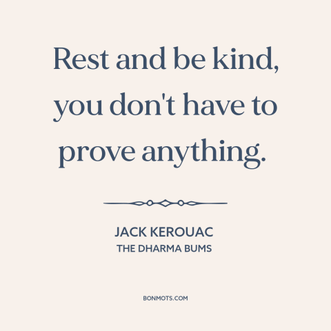 A quote by Jack Kerouac about nothing to prove: “Rest and be kind, you don't have to prove anything.”