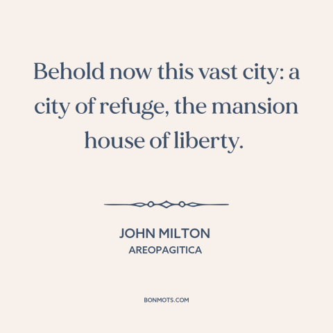 A quote by John Milton about cities: “Behold now this vast city: a city of refuge, the mansion house of liberty.”