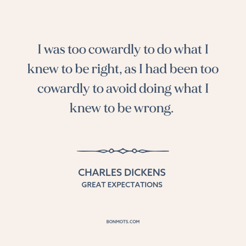 A quote by Charles Dickens about cowardice: “I was too cowardly to do what I knew to be right, as I had been too cowardly…”