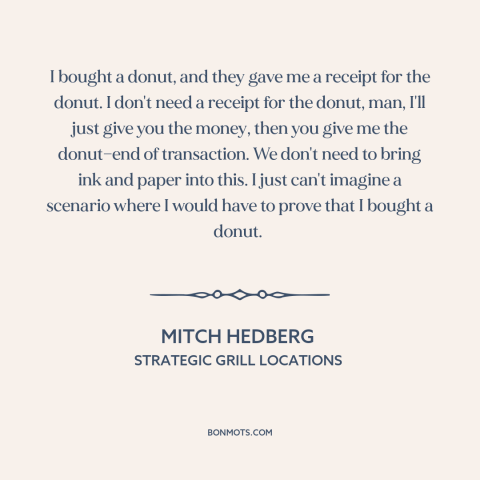 A quote by Mitch Hedberg about donuts: “I bought a donut, and they gave me a receipt for the donut. I don't need…”