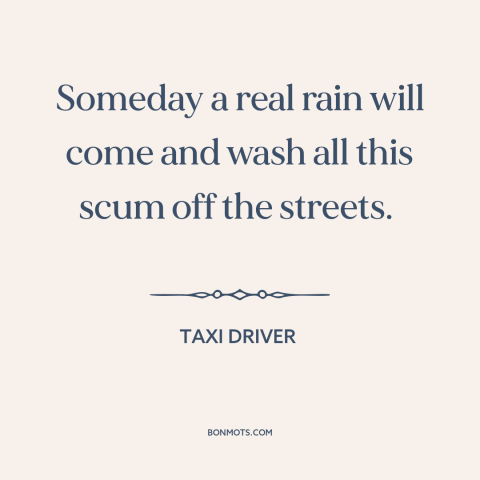 A quote from Taxi Driver about authoritarianism: “Someday a real rain will come and wash all this scum off the streets.”