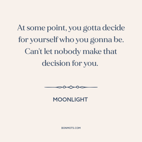 A quote from Moonlight about finding oneself: “At some point, you gotta decide for yourself who you gonna be. Can't let…”