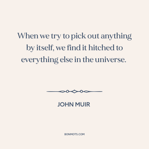 A quote by John Muir about interconnectedness of all things: “When we try to pick out anything by itself, we find it…”