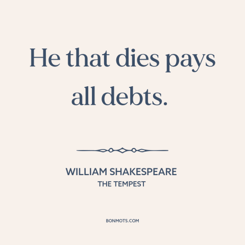 A quote by William Shakespeare about death as a blessing: “He that dies pays all debts.”