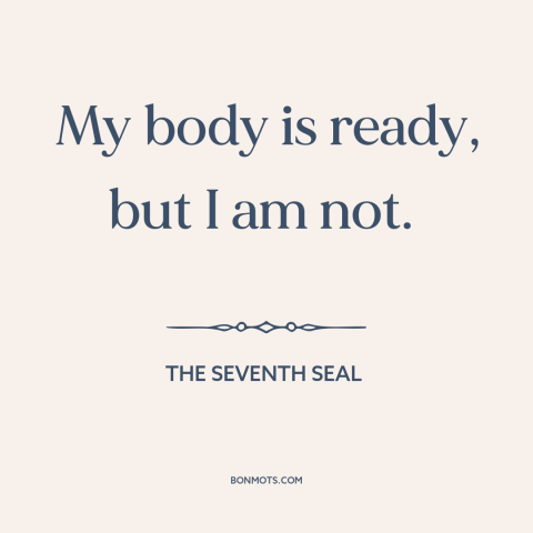 A quote from The Seventh Seal about facing death: “My body is ready, but I am not.”