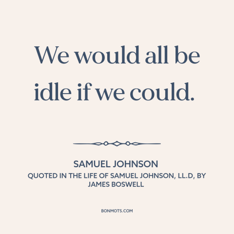 A quote by Samuel Johnson about laziness: “We would all be idle if we could.”