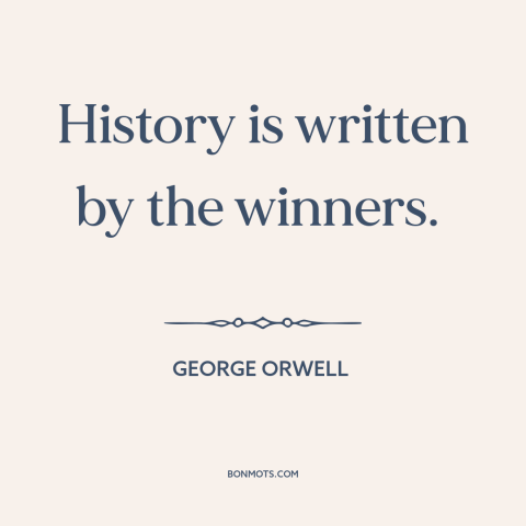 A quote by George Orwell about history: “History is written by the winners.”