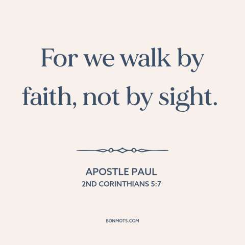 A quote by Apostle Paul about faith: “For we walk by faith, not by sight.”