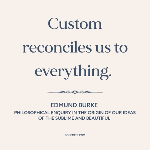 A quote by Edmund Burke about custom and convention: “Custom reconciles us to everything.”