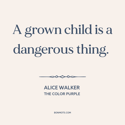 A quote by Alice Walker about immaturity: “A grown child is a dangerous thing.”