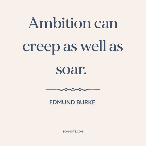 A quote by Edmund Burke about ambition: “Ambition can creep as well as soar.”