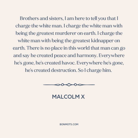 A quote from Malcolm X about race relations: “Brothers and sisters, I am here to tell you that I charge the white…”