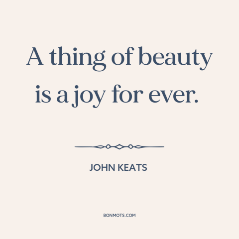 A quote by John Keats about beauty: “A thing of beauty is a joy for ever.”