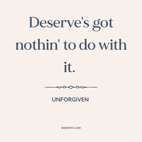 A quote from Unforgiven about justice: “Deserve's got nothin' to do with it.”