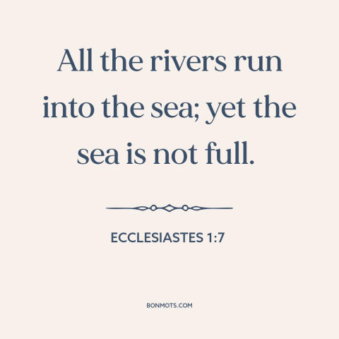 A quote from The Bible about ocean and sea: “All the rivers run into the sea; yet the sea is not full.”