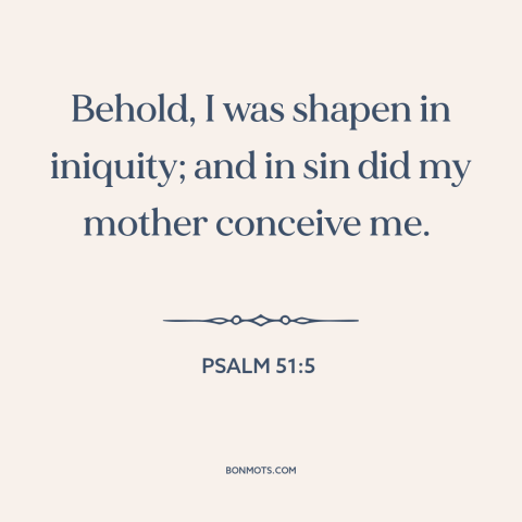 A quote from The Bible about original sin: “Behold, I was shapen in iniquity; and in sin did my mother conceive me.”