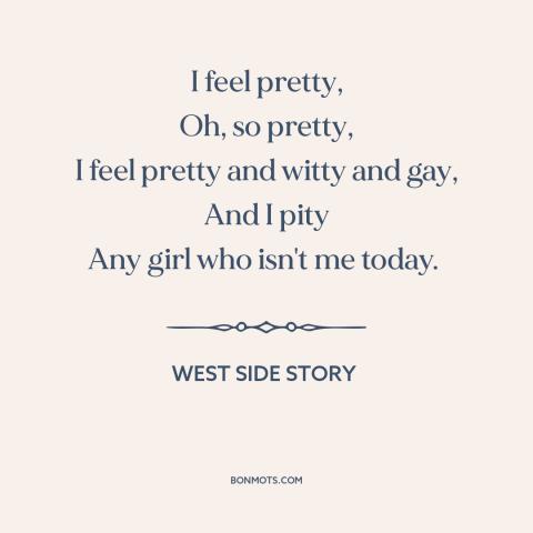 A quote from West Side Story about good mood: “I feel pretty, Oh, so pretty, I feel pretty and witty and gay, And…”