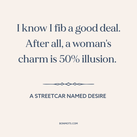 A quote from A Streetcar Named Desire about nature of women: “I know I fib a good deal. After all, a woman's charm is 50%…”