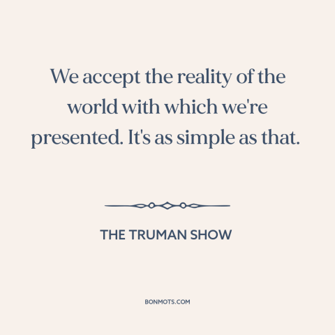 A quote from The Truman Show about appearance vs. reality: “We accept the reality of the world with which we're…”