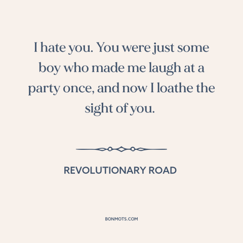 A quote from Revolutionary Road about broken relationships: “I hate you. You were just some boy who made me laugh at a…”