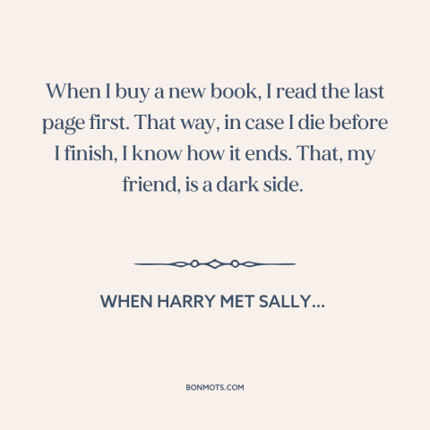 A quote from When Harry Met Sally… about pessimism: “When I buy a new book, I read the last page first. That way…”