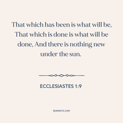 A quote from The Bible about past and future: “That which has been is what will be, That which is done is what…”