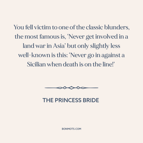 A quote from The Princess Bride about vietnam war: “You fell victim to one of the classic blunders, the most famous is…”