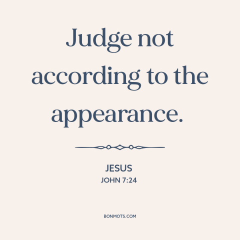 A quote by Jesus about judging others: “Judge not according to the appearance.”