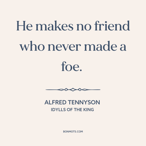 A quote by Alfred Tennyson about friends and enemies: “He makes no friend who never made a foe.”