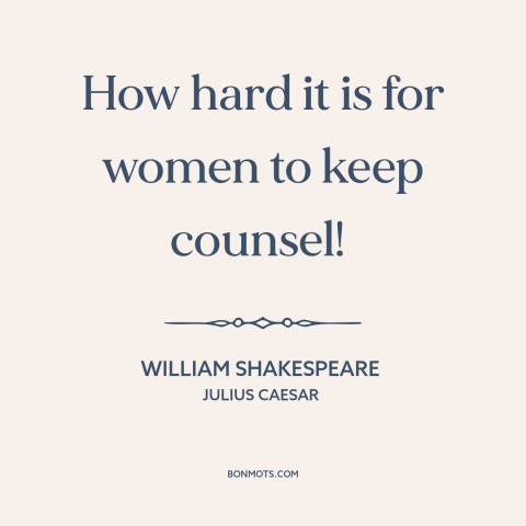 A quote by William Shakespeare about secrets: “How hard it is for women to keep counsel!”