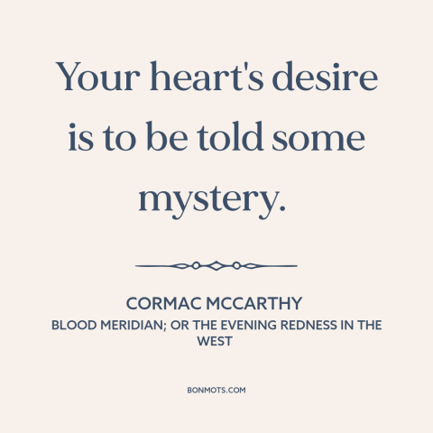 A quote by Cormac McCarthy about the mysterious: “Your heart's desire is to be told some mystery.”