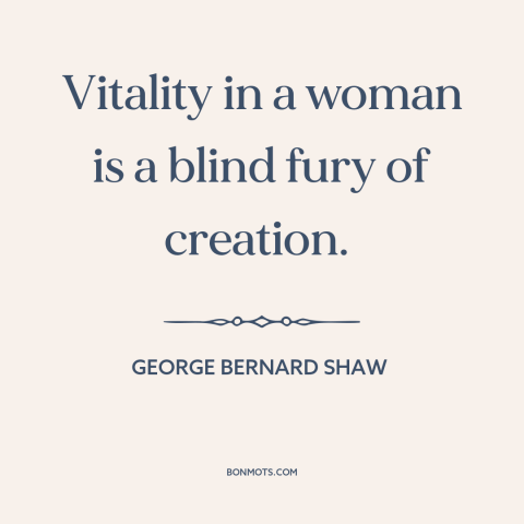 A quote by George Bernard Shaw about women: “Vitality in a woman is a blind fury of creation.”