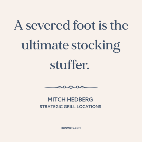 A quote by Mitch Hedberg about christmas: “A severed foot is the ultimate stocking stuffer.”